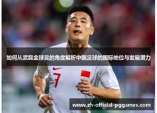 如何从武磊金球奖的角度解析中国足球的国际地位与发展潜力