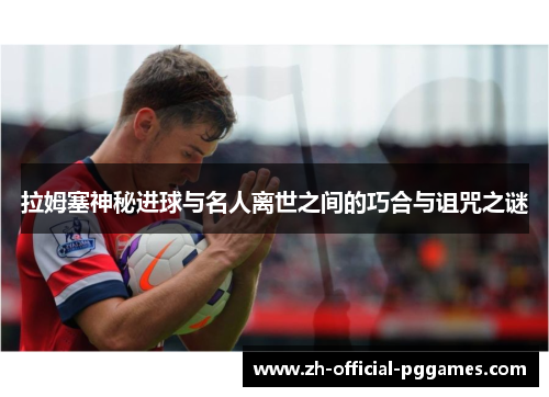 拉姆塞神秘进球与名人离世之间的巧合与诅咒之谜