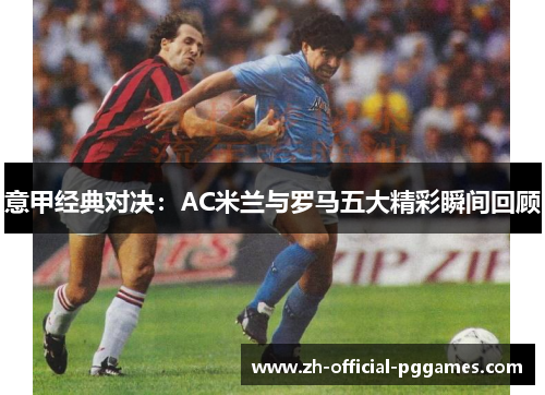意甲经典对决：AC米兰与罗马五大精彩瞬间回顾