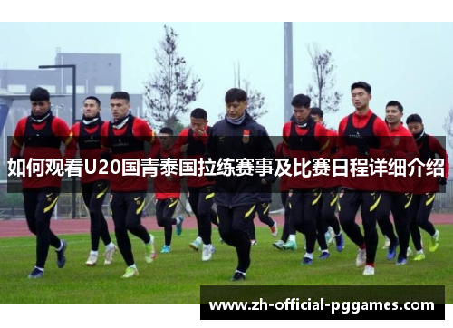 如何观看U20国青泰国拉练赛事及比赛日程详细介绍