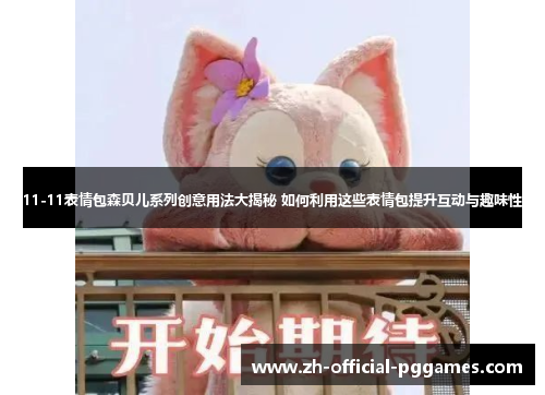 11-11表情包森贝儿系列创意用法大揭秘 如何利用这些表情包提升互动与趣味性