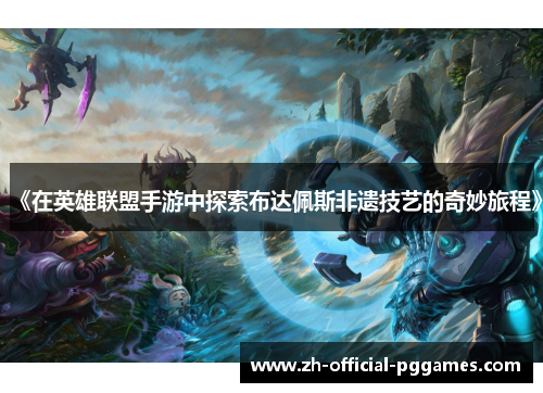 《在英雄联盟手游中探索布达佩斯非遗技艺的奇妙旅程》