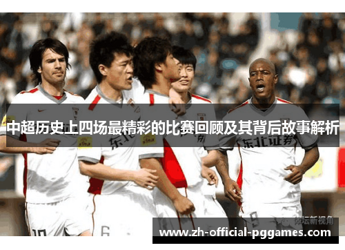中超历史上四场最精彩的比赛回顾及其背后故事解析