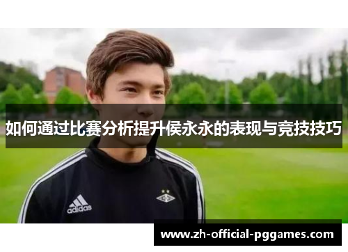 如何通过比赛分析提升侯永永的表现与竞技技巧