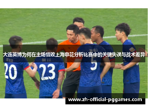 大连英博为何在主场惜败上海申花分析比赛中的关键失误与战术差异