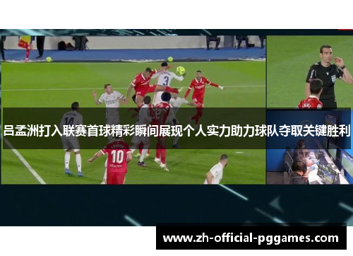 吕孟洲打入联赛首球精彩瞬间展现个人实力助力球队夺取关键胜利