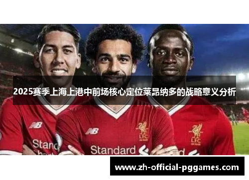 2025赛季上海上港中前场核心定位莱昂纳多的战略意义分析