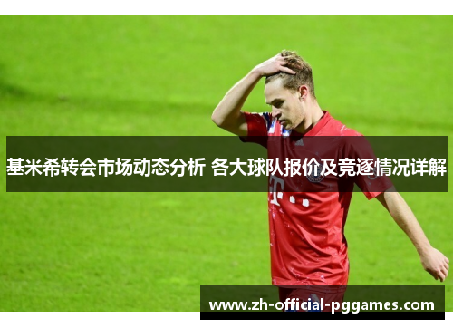 基米希转会市场动态分析 各大球队报价及竞逐情况详解
