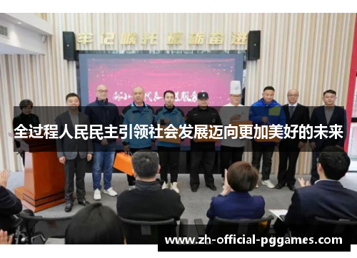 全过程人民民主引领社会发展迈向更加美好的未来