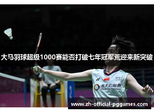 大马羽球超级1000赛能否打破七年冠军荒迎来新突破