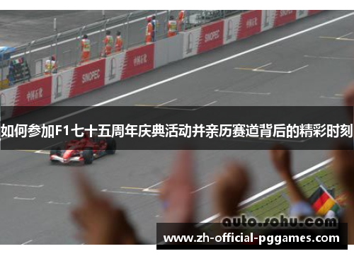 如何参加F1七十五周年庆典活动并亲历赛道背后的精彩时刻