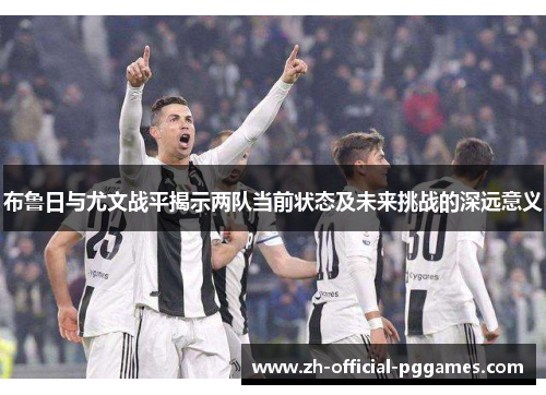 布鲁日与尤文战平揭示两队当前状态及未来挑战的深远意义