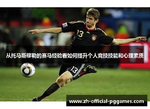 从托马斯穆勒的赛马经验看如何提升个人竞技技能和心理素质