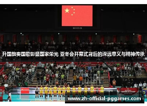 升国旗奏国歌彰显国家荣光 亚冬会开幕式背后的深远意义与精神传承