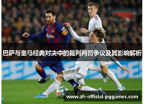 巴萨与皇马经典对决中的裁判判罚争议及其影响解析