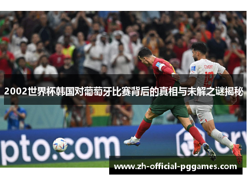 2002世界杯韩国对葡萄牙比赛背后的真相与未解之谜揭秘