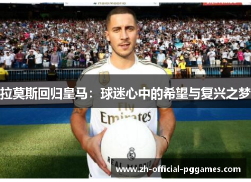拉莫斯回归皇马：球迷心中的希望与复兴之梦