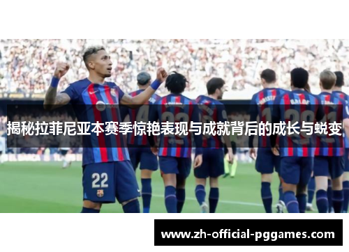 揭秘拉菲尼亚本赛季惊艳表现与成就背后的成长与蜕变