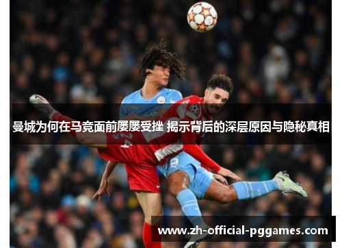 曼城为何在马竞面前屡屡受挫 揭示背后的深层原因与隐秘真相 曼城为何在马竞面前屡屡受挫 揭示背后的深层原因与隐秘真相