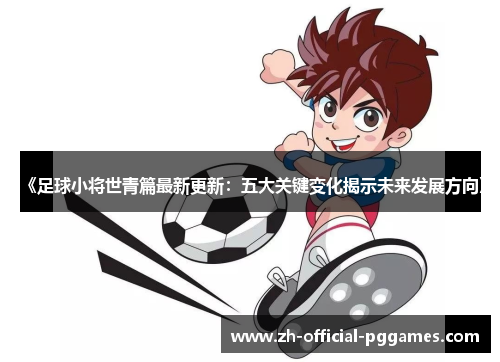 《足球小将世青篇最新更新：五大关键变化揭示未来发展方向》