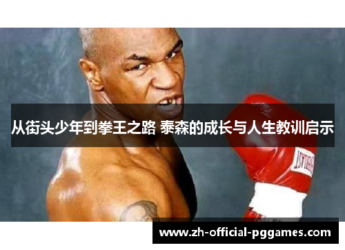 从街头少年到拳王之路 泰森的成长与人生教训启示