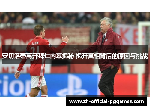 安切洛蒂离开拜仁内幕揭秘 揭开真相背后的原因与挑战 安切洛蒂离开拜仁内幕揭秘 揭开真相背后的原因与挑战