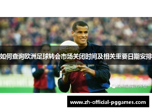 如何查询欧洲足球转会市场关闭时间及相关重要日期安排