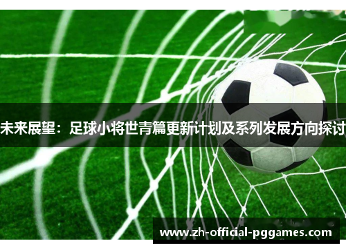 未来展望：足球小将世青篇更新计划及系列发展方向探讨