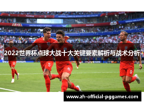 2022世界杯点球大战十大关键要素解析与战术分析