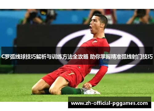 C罗弧线球技巧解析与训练方法全攻略 助你掌握精准弧线射门技巧 C罗弧线球技巧解析与训练方法全攻略 助你掌握精准弧线射门技巧