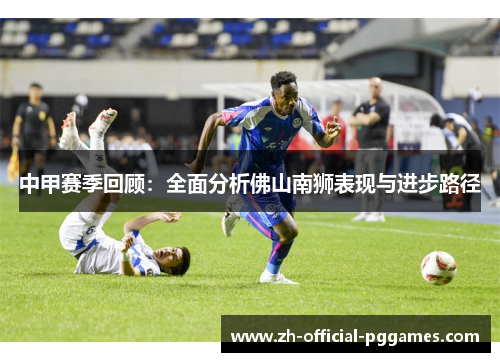 中甲赛季回顾：全面分析佛山南狮表现与进步路径