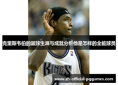 克里斯韦伯的篮球生涯与成就分析他是怎样的全能球员