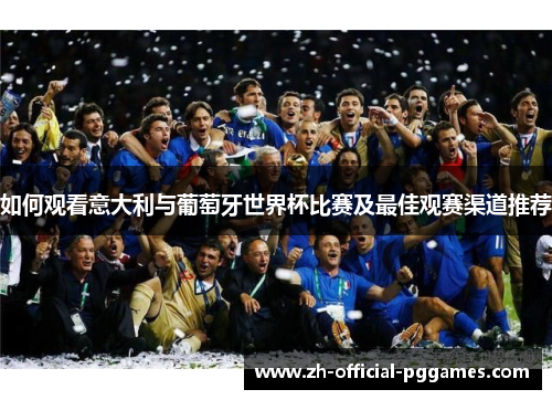如何观看意大利与葡萄牙世界杯比赛及最佳观赛渠道推荐