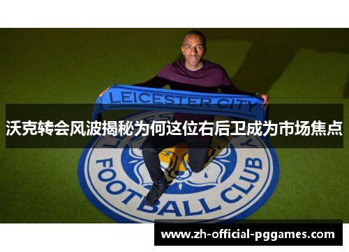 沃克转会风波揭秘为何这位右后卫成为市场焦点