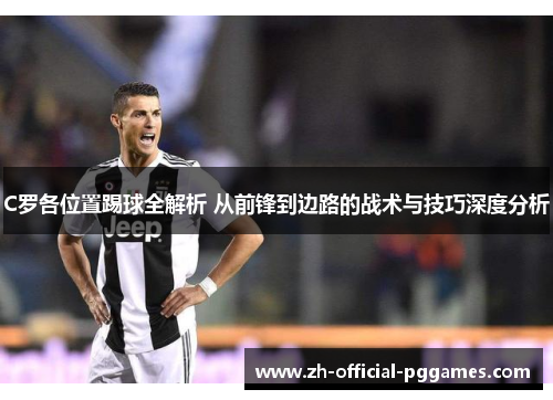 C罗各位置踢球全解析 从前锋到边路的战术与技巧深度分析