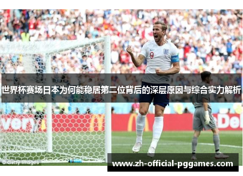 世界杯赛场日本为何能稳居第二位背后的深层原因与综合实力解析 世界杯赛场日本为何能稳居第二位背后的深层原因与综合实力解析