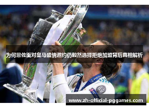 为何恩佐面对皇马盛情邀约仍毅然选择拒绝加盟背后真相解析