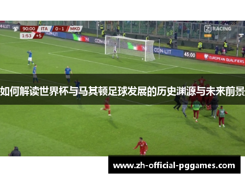 如何解读世界杯与马其顿足球发展的历史渊源与未来前景 如何解读世界杯与马其顿足球发展的历史渊源与未来前景