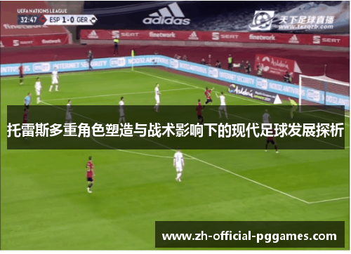 托雷斯多重角色塑造与战术影响下的现代足球发展探析