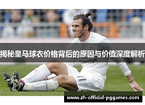 揭秘皇马球衣价格背后的原因与价值深度解析