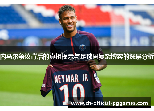 内马尔争议背后的真相揭示与足球圈复杂博弈的深层分析