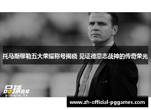 托马斯穆勒五大荣耀称号揭晓 见证德意志战神的传奇荣光