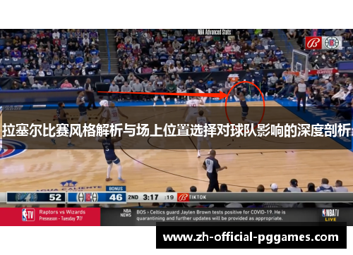 拉塞尔比赛风格解析与场上位置选择对球队影响的深度剖析 拉塞尔比赛风格解析与场上位置选择对球队影响的深度剖析