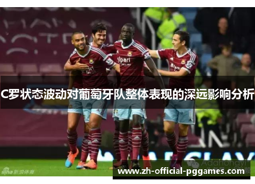 C罗状态波动对葡萄牙队整体表现的深远影响分析 C罗状态波动对葡萄牙队整体表现的深远影响分析