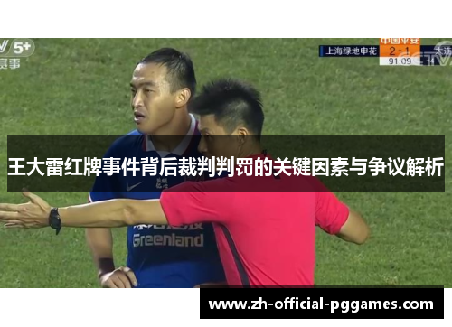 王大雷红牌事件背后裁判判罚的关键因素与争议解析 王大雷红牌事件背后裁判判罚的关键因素与争议解析
