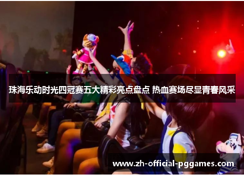 珠海乐动时光四冠赛五大精彩亮点盘点 热血赛场尽显青春风采 珠海乐动时光四冠赛五大精彩亮点盘点 热血赛场尽显青春风采