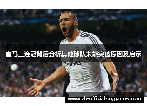 皇马三连冠背后分析其他球队未能突破原因及启示