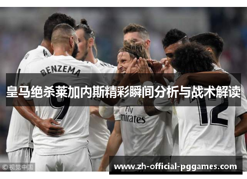 皇马绝杀莱加内斯精彩瞬间分析与战术解读