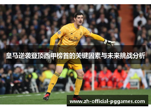 皇马逆袭登顶西甲榜首的关键因素与未来挑战分析 皇马逆袭登顶西甲榜首的关键因素与未来挑战分析