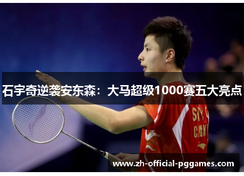 石宇奇逆袭安东森：大马超级1000赛五大亮点